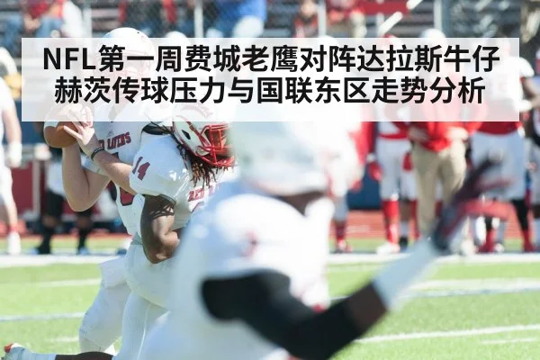 NFL第一周费城老鹰对阵达拉斯牛仔赫茨传球压力与国联东区走势分析